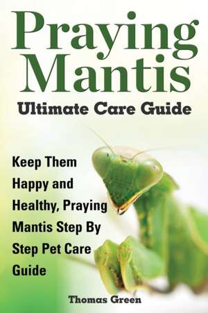 Praying Mantis Ultimate Care Guide de Thomas Green