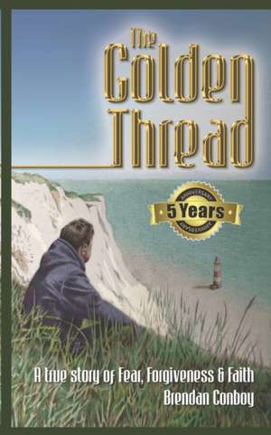 The Golden Thread: A true story of Fear, Forgiveness & Faith de Brendan Conboy