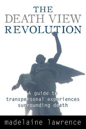 The Death View Revolution: A Guide to Transpersonal Experiences Surrounding Death de PhD Lawrence, Madelaine