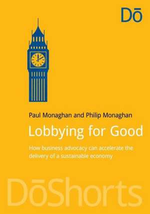 Lobbying for Good: How Business Advocacy Can Accelerate the Delivery of a Sustainable Economy de Paul Monaghan