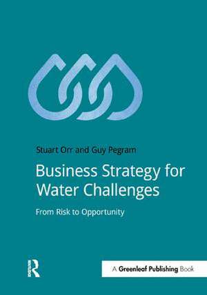 Business Strategy for Water Challenges: From Risk to Opportunity de Stuart Orr