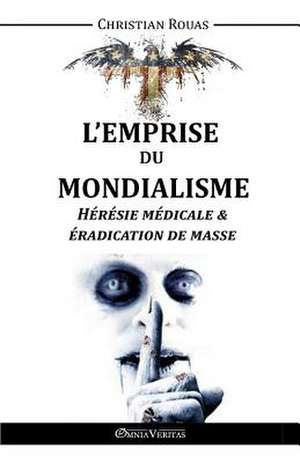 L'Emprise du Mondialisme - Hérésie Médicale & Éradication de Masse de Christian Rouas