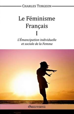 Le Féminisme Français I - L'Émancipation individuelle et sociale de la Femme de Charles Turgeon