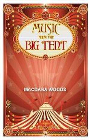 Music from the Big Tent: Poems & Lyrics de Macdara Woods