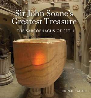 Sir John Soane's Greatest Treasure: The Sarcophagus of Seti I de John H. Taylor