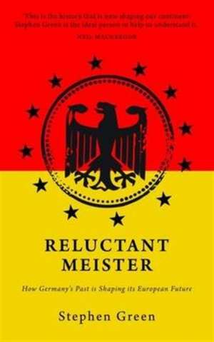 Reluctant Meister: How Germany's Past is Shaping Its European Future de Stephen Green