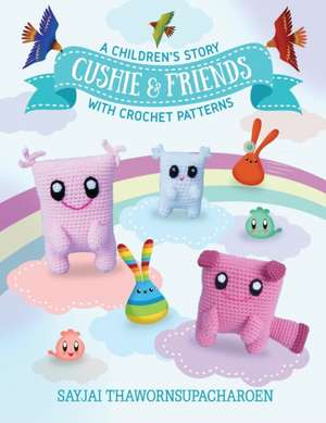 Cushie and Friends: a children's story with crochet patterns de Sayjai Thawornsupacharoen