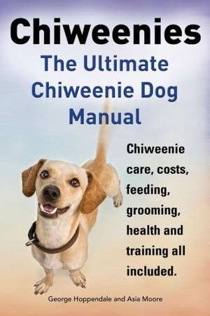 Chiweenies. the Ultimate Chiweenie Dog Manual. Chiweenie Care, Costs, Feeding, Grooming, Health and Training All Included. de George Hoppendale