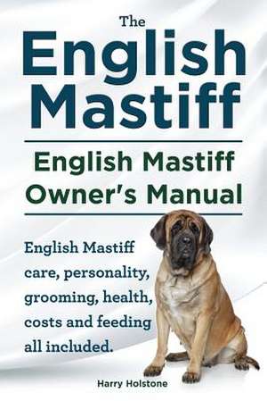 English Mastiff. English Mastiff Owners Manual. English Mastiff Care, Personality, Grooming, Health, Costs and Feeding All Included.