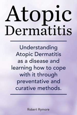 Atopic Dermatitis. Understanding Atopic Dermatitis as a Disease and Learning How to Cope with It Through Preventative and Curative Methods.