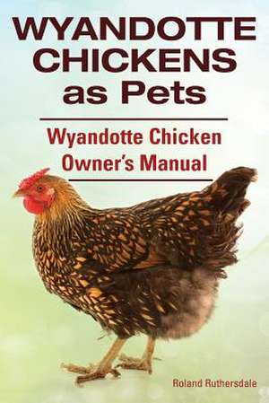 Wyandotte Chickens as Pets. Wyandotte Chicken Owner?s Manual. de Roland Ruthersdale