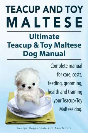 Teacup Maltese and Toy Maltese Dogs. Ultimate Teacup & Toy Maltese Book. Complete Manual for Care, Costs, Feeding, Grooming, Health and Training Your: A Beginners Guide. de George Hoppendale