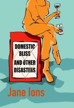 Domestic Bliss and Other Disasters de Jane Ions