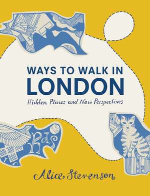 Ways to Walk in London: Hidden Places and New Perspectives de Alice Stevenson