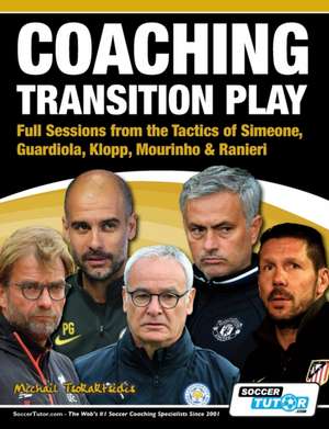 Coaching Transition Play - Full Sessions from the Tactics of Simeone, Guardiola, Klopp, Mourinho & Ranieri de Michail Tsokaktsidis