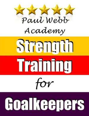 Paul Webb Academy: Strength Training for Goalkeepers de Paul Webb