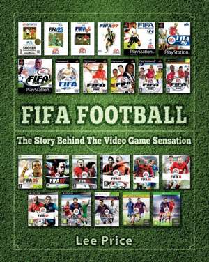 Fifa Football: The Story Behind the Video Game Sensation de Lee Price