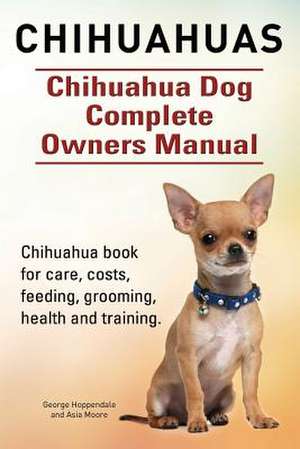 Chihuahuas. Chihuahua Dog Complete Owners Manual. Chihuahua Book for Care, Costs, Feeding, Grooming, Health and Training. de George Hoppendale