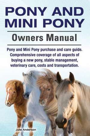 Pony and Mini Pony Owners Manual. Pony and Mini Pony Purchase and Care Guide. Comprehensive Coverage of All Aspects of Buying a New Pony, Stable Manag de Julie Anderson