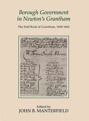 Borough Government in Newton`s Grantham – The Hall Book of Grantham, 1649–1662 de John B. Manterfield