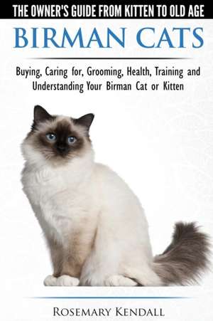 Birman Cats - The Owner's Guide from Kitten to Old Age - Buying, Caring For, Grooming, Health, Training, and Understanding Your Birman Cat or Kitten de Rosemary Kendall