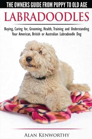 Labradoodles - The Owners Guide from Puppy to Old Age for Your American, British or Australian Labradoodle Dog de Alan Kenworthy