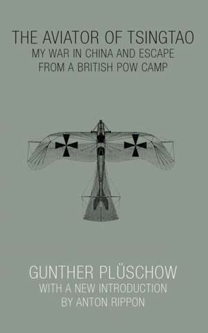 The Aviator of Tsingtao: My War in China and Escape from a British POW Camp de Gunther Pluschow