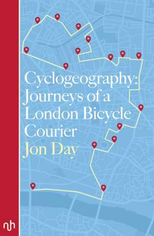 Cyclogeography: Journeys of a London Bicycle Courier de Jon Day