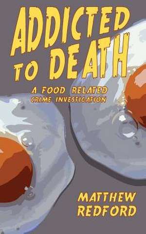 Addicted to Death: A Food Related Crime Investigation de Redford Matthew