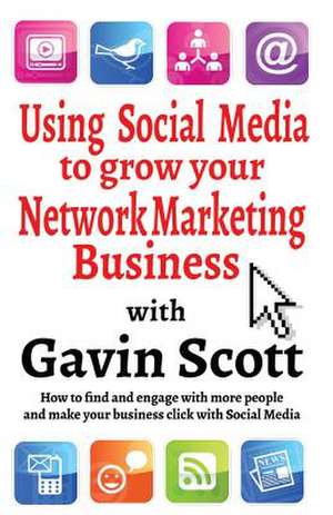 Using Social Media to Grow Your Network Marketing Business: Theories, Methods, Pedagogies de Gavin Scott