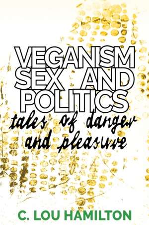 Veganism, Sex and Politics de C. Lou Hamilton