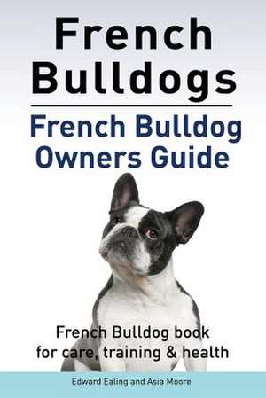 French Bulldogs. French Bulldog owners guide. French Bulldog book for care, training & health. de Edward Ealing