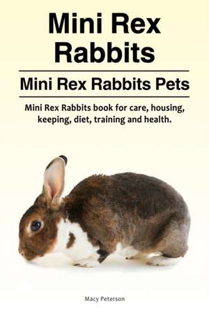 Mini Rex Rabbits. Mini Rex Rabbits Pets. Mini Rex Rabbits book for care, housing, keeping, diet, training and health. de Macy Peterson