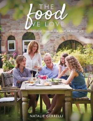 The Food We Love: Home-Cooked, Nourishing Food at the Heart of Family Life de Natalie Gerrelli