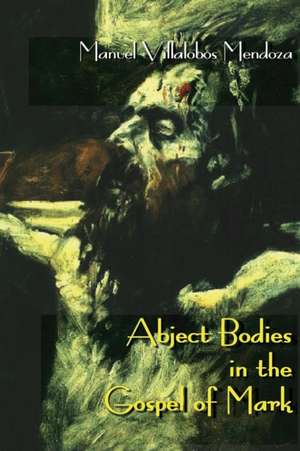 Abject Bodies in the Gospel of Mark de Manuel Villalobos Mendoza