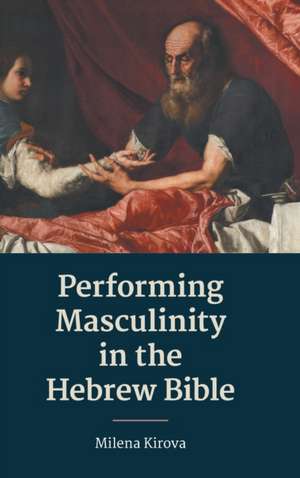 Performing Masculinity in the Hebrew Bible de Milena Kirova