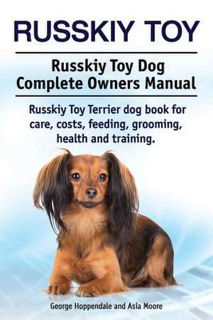 Russkiy Toy. Russkiy Toy Dog Complete Owners Manual. Russkiy Toy Terrier dog book for care, costs, feeding, grooming, health and training. de George Hoppendale