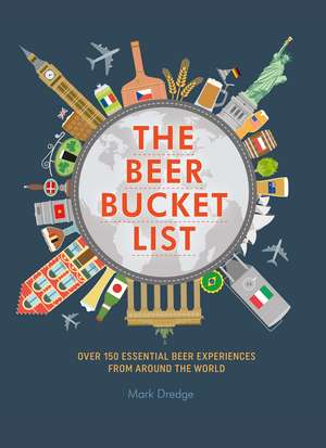 The Beer Bucket List: Over 150 essential beer experiences from around the world de Mark Dredge