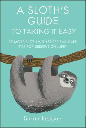 A Sloth's Guide to Taking It Easy: Be more sloth with these fail-safe tips for serious chilling de Sarah Jackson