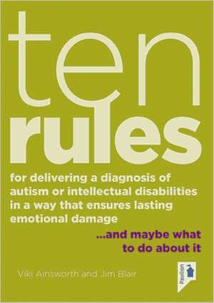 Ten Rules for Delivering a Diagnosis of Autism or Learning Disabilities in a Way That Ensures Lasting Emotional Damage: ...and Maybe What to Do about de Viki Ainsworth