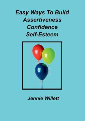 Easy Ways To Build Assertiveness, Confidence, Self-Esteem de Jennie Willett