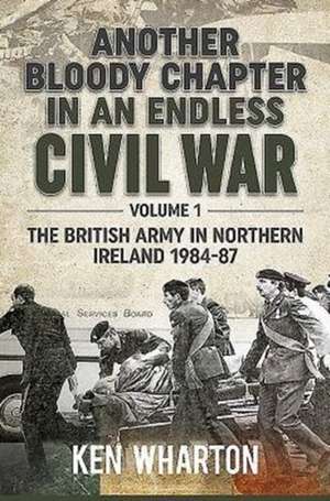 Another Bloody Chapter in an Endless Civil War: The British Army in Northern Ireland, 1984-87 de Ken Wharton