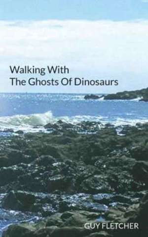 Walking With The Ghosts Of Dinosaurs de Guy Fletcher