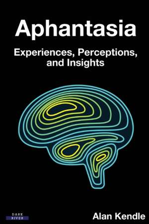 Aphantasia: Experiences, Perceptions, and Insights de Alan Kendle