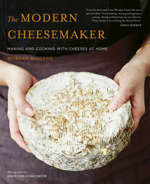 The Modern Cheesemaker: The Modern Cheesemaker: Making and cooking with cheeses at home de McGlynn, Morgan