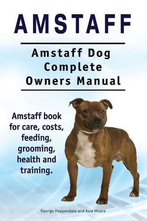 Amstaff. Amstaff Dog Complete Owners Manual. Amstaff book for care, costs, feeding, grooming, health and training. de Asia Moore