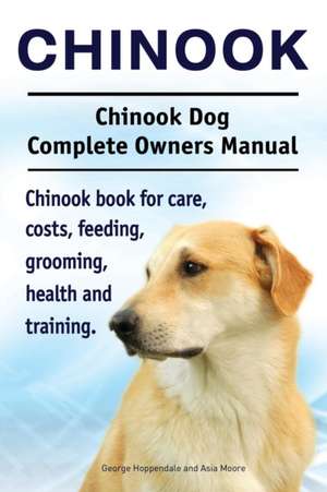 Chinook. Chinook Dog Complete Owners Manual. Chinook book for care, costs, feeding, grooming, health and training. de George Hoppendale