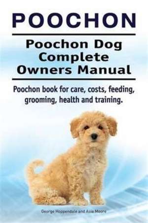 Poochon. Poochon Dog Complete Owners Manual. Poochon book for care, costs, feeding, grooming, health and training. de George Hoppendale