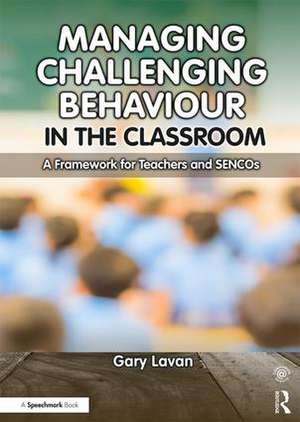 Managing Challenging Behaviour in the Classroom: A Framework for Teachers and SENCOs de Gary Lavan