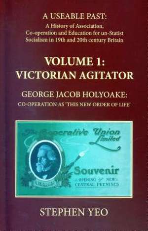 Victorian Agitator: George Jacob Holyoake (1817-1906): Co-Operation as 'This New Order of Life.' de Stephen Yeo